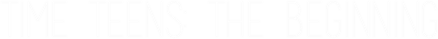 Time teens: the beginning