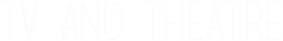 TV AND THEATRE